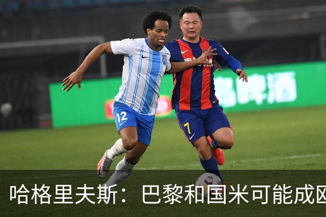 哈格里夫斯：巴黎&国米可能成欧冠黑马