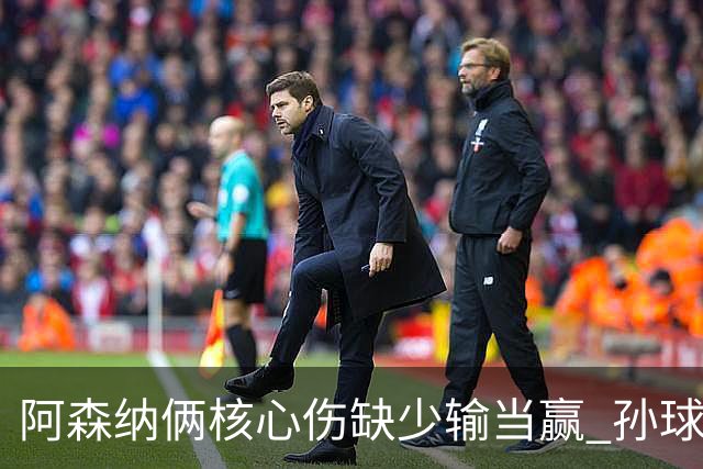 阿森纳俩核心伤缺少输当赢 孙球王亮剑出鞘？